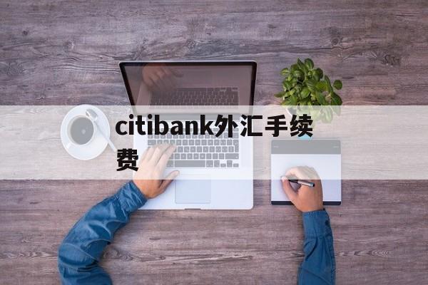 citibank外汇手续费的简单介绍