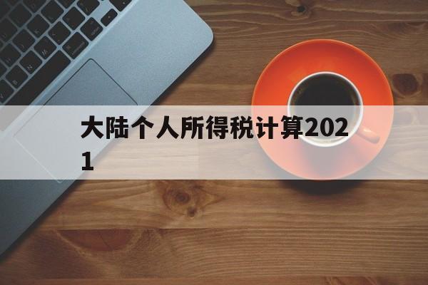 大陆个人所得税计算2021(大陆个人所得税计算2021年)