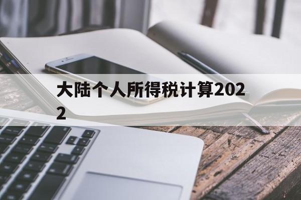 大陆个人所得税计算2022(大陆个人所得税计算2022年)