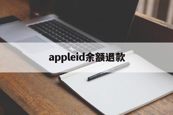 appleid余额退款(appleid里面的余额怎么退)