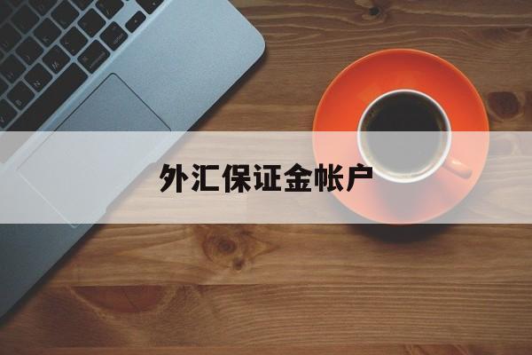 外汇保证金帐户(外汇保证金账户管理规定)