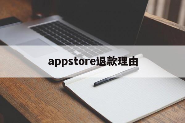 appstore退款理由(appstore退款原因怎么写)