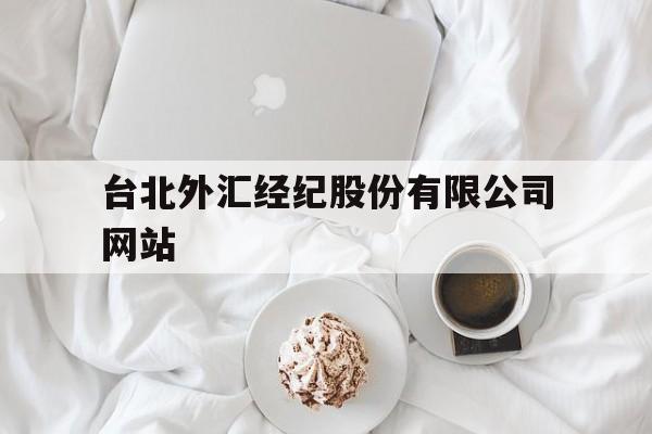 台北外汇经纪股份有限公司网站(台北外汇经纪股份有限公司网站官网)